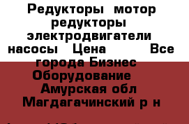 Редукторы, мотор-редукторы, электродвигатели, насосы › Цена ­ 123 - Все города Бизнес » Оборудование   . Амурская обл.,Магдагачинский р-н